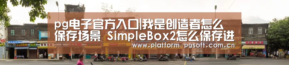pg电子官方入口|我是创造者怎么保存场景 SimpleBox2怎么保存进度存档
