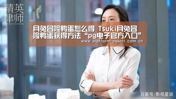 月兔冒险鸭蛋怎么得 Tsuki月兔冒险鸭蛋获得方法“pg电子官方入口”