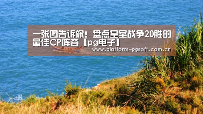 一张图告诉你！盘点皇室战争20胜的最佳CP阵容【pg电子】