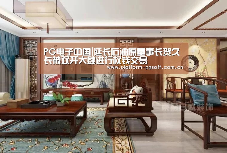 PG电子中国|延长石油原董事长贺久长被双开大肆进行权钱交易
