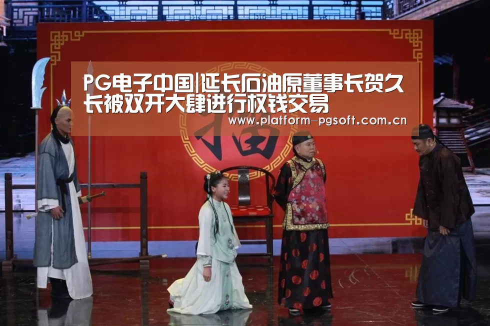 PG电子中国|延长石油原董事长贺久长被双开大肆进行权钱交易(图3) pg电子