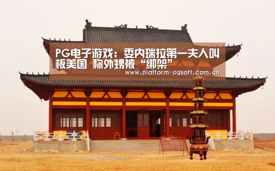 PG电子游戏:委内瑞拉第一夫人叫板美国 称外甥被“绑架”(图3) PG电子游戏