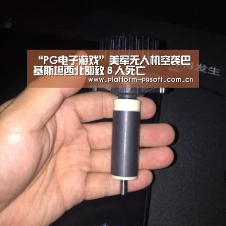 “PG电子游戏”美军无人机空袭巴基斯坦西北部致８人死亡