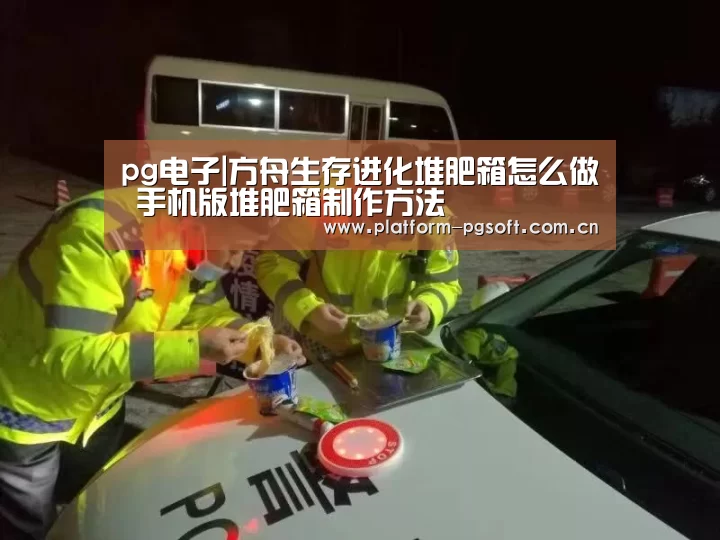 pg电子|方舟生存进化堆肥箱怎么做 手机版堆肥箱制作方法(图2) pg电子