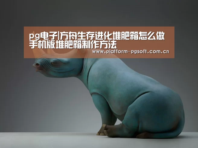 pg电子|方舟生存进化堆肥箱怎么做 手机版堆肥箱制作方法(图4) pg电子官方入口